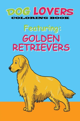 Dog Lovers Coloring Book Featuring Golden Retrievers: Featuring Golden Retrievers