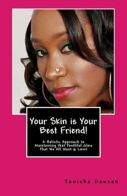 Your Skin Is Your Best Friend!: A Holistic Approach To Maintaining That Youthful Glow That We All Want & Love!