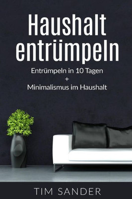 Haushalt Entrumpeln: Entrumpeln In 10 Tagen + Minimalismus Im Haus (German Edition)