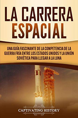 La carrera espacial: Una guía fascinante de la competencia de la Guerra Fría entre los Estados Unidos y la Unión Soviética para llegar a la Luna (Spanish Edition) - Paperback