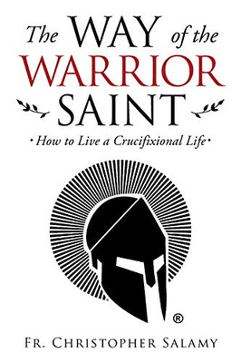 The Way of the Warrior Saint: How to Live a Crucifixional Life - Paperback