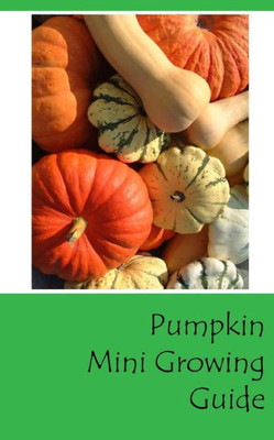 Pumpkin Mini Growing Guide (Grow Vegetables In Your Garden Series)
