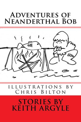 The Adventures Of Neanderthal Bob: Children'S Stories
