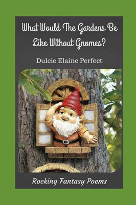 What Would The Gardens Be Like Without Gnomes?: Gnomes Rock The Gardens (Rocking Fantasy Poems)