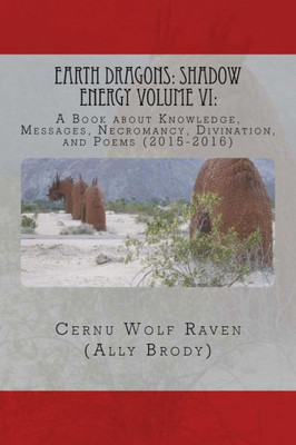 Earth Dragons: Shadow Energy Volume Vi:: A Book About Knowledge, Messages, Necromancy, Divination, And Poems (2015-2016)