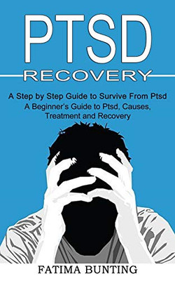 Ptsd Recovery: A Step by Step Guide to Survive From Ptsd (A Beginner's Guide to Ptsd, Causes, Treatment and Recovery)