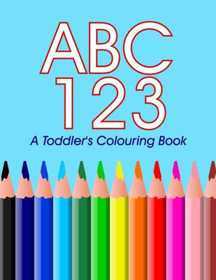 Abc 123 - A Toddler'S Colouring Book: Colouring And Learning The Abc'S 123'S