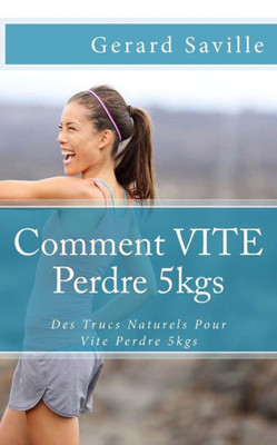 Comment Vite Perdre 5Kgs: Des Trucs Naturels Pour Vite Perdre 5Kgs (French Edition)