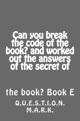 Can You Break The Code Of The Book? And Worked Out The Answers Of The Secret Of: Of The Book? Book E (Question Mark)