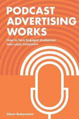 Podcast Advertising Works: How To Turn Engaged Audiences Into Loyal Customers