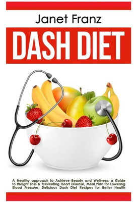 Dash Diet: A Healthy Approach To Achieve Beauty And Wellness: A Guide To Weight Loss & Preventing Heart Disease, Meal Plan For Lowering Blood ... Recipes For Better Health (Healthy Lifestyle)