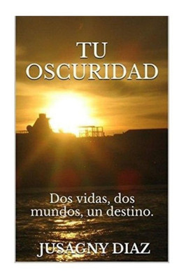 Tu Oscuridad: Dos Vidas, Dos Mundos, Un Destino (Spanish Edition)