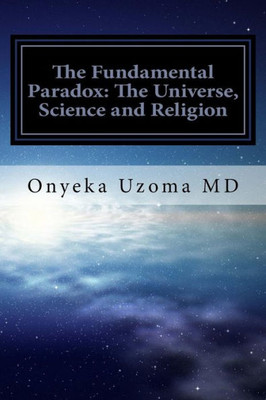 The Fundamental Paradox: The Universe, Science And Religion