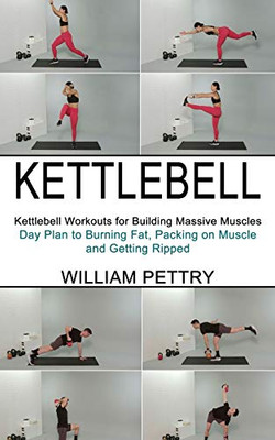 Kettlebell: Day Plan to Burning Fat, Packing on Muscle and Getting Ripped (Kettlebell Workouts for Building Massive Muscles)