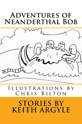 Adventures Of Neanderthal Bob: Illustrations By Chris Bilton