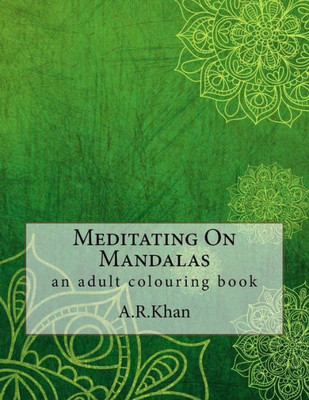 Meditating On Mandalas: An Adult Colouring Book