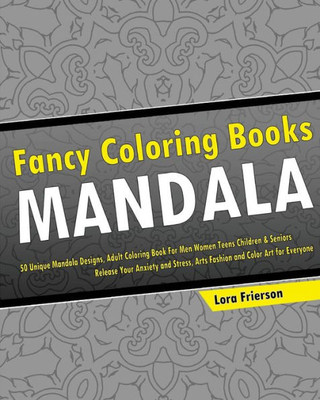 Fancy Coloring Books: 50 Unique Mandala Designs, Adult Coloring Book For Men Women Teens Children & Seniors, Release Your Anxiety And Stress, Arts Fashion And Color Art For Everyone