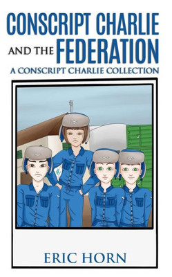 Conscript Charlie And The Federation: A Conscript Charlie Collection