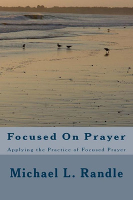 Focusing On Prayer: Applying The Practice Of Focused Prayer (Prayer In Motion)