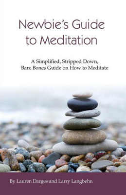 Newbies Guide To Meditation: A Simplified, Stripped Down, Bare Bones Guide On How To Meditate