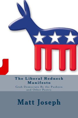 The Liberal Redneck Manifesto: Grab Democrats By The Pusheen And Other Poetry