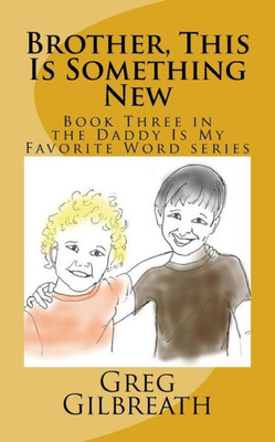 Brother, This Is Something New: Book Three In The Daddy Is My Favorite Word Series
