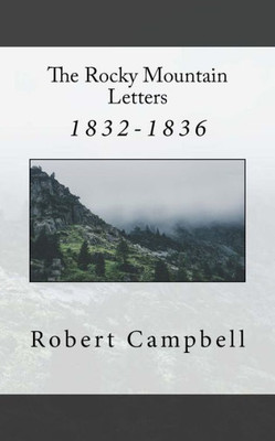 The Rocky Mountain Letters: Of Robert Campbell (1832-1836)