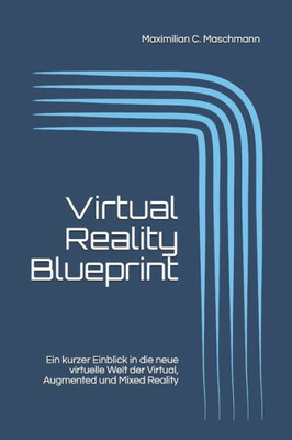 Virtual Reality Blueprint: Ein Kurzer Einblick In Die Neue Virtuelle Welt Der Virtual, Augmented Und Mixed Reality (German Edition)
