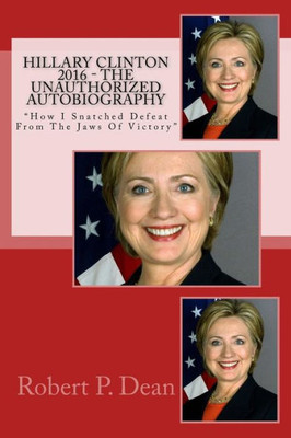 Hillary Clinton 2016 - The Unauthorized Autobiography: "How I Snatched Defeat From The Jaws Of Victory"
