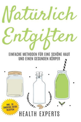 Naturlich Entgiften: Einfache Methoden Fur Eine Schone Haut Und Einen Gesunden Korper (German Edition)