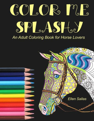 Color Me Splashy: An Adult Coloring Book For Horse Lovers (Equestrian Coloring Books By Ellen Sallas)