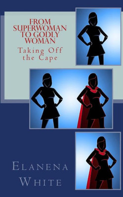 From Superwoman To Godly Woman: Taking Off The Cape