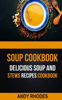 Soup Cookbook: Delicious Soup And Stews Recipes Cookbook