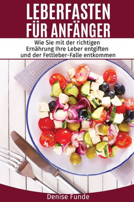 Leberfasten Fur AnfAnger: Wie Sie Mit Der Richtigen ErnAhrung Ihre Leber Entgiften Und Der Fettleber-Falle Entkommen. (German Edition)