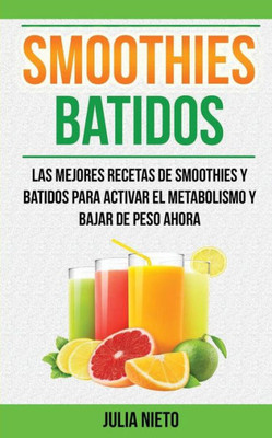 Smoothies: Batidos: Las Mejores Recetas De Smoothies Y Batidos Para Activar El Metabolismo Y Bajar De Peso Ahora (Spanish Edition)