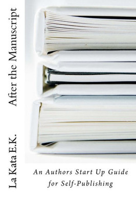 After The Manuscript: An AuthorS Start Up Guide For Self-Publishing