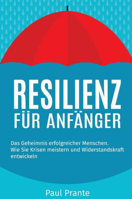 Resilienz Fur AnfAnger: Das Geheimnis Erfolgreicher Menschen. Wie Sie Krisen Meistern Und Widerstandskraft Entwickeln (German Edition)