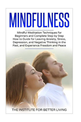 Mindfulness: Mindful Meditation Techniques For Beginners And Complete Step By Step How To Guide For Leaving Anxiety, Stress, Depression, And Negative ... For Beginners, Meditation Techniques)