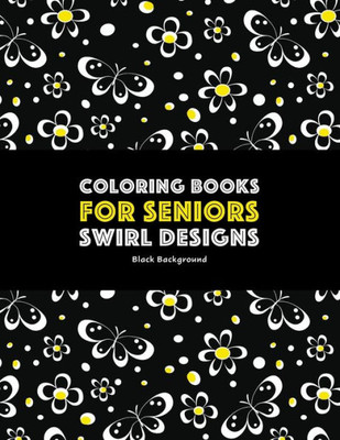 Coloring Books For Seniors: Swirl Designs: Butterflies, Flowers, Paisleys, Swirls & Geometric Patterns; Stress Relieving Coloring Pages; Art Therapy & Meditation Practice For Relaxation