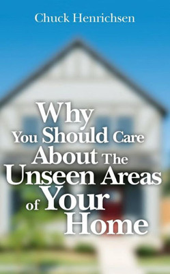 Why You Should Care About The Unseen Areas Of Your Home