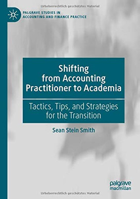 Shifting from Accounting Practitioner to Academia: Tactics, Tips, and Strategies for the Transition (Palgrave Studies in Accounting and Finance Practice)