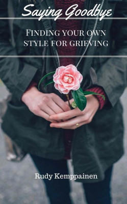 Saying Goodbye: Finding Your Own Style For Grieving