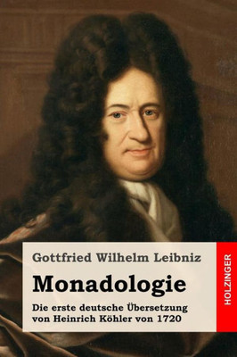 Monadologie: Die Erste Deutsche ubersetzung Von Heinrich Kohler Von 1720 (German Edition)