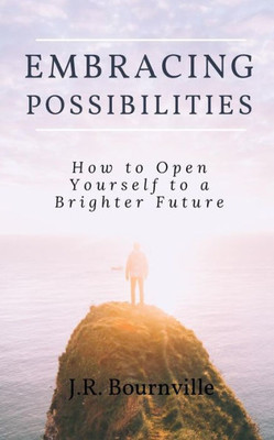 Embracing Possibilities: How To Open Yourself To A Brighter Future
