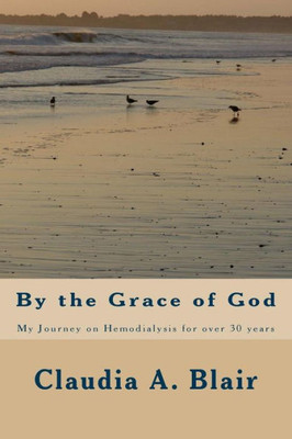 By The Grace Of God: My Journey On Hemodialysis For Over 30 Years