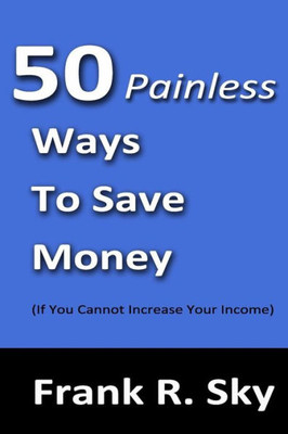 50 Painless Ways To Save Money: (If You Cannot Increase Your Income) (Dominate Your Life Series)