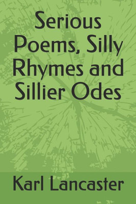 Serious Poems, Silly Rhymes And Sillier Odes