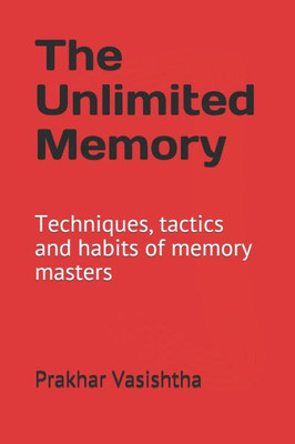 The Unlimited Memory: Techniques, Tactics And Habits Of Memory Masters