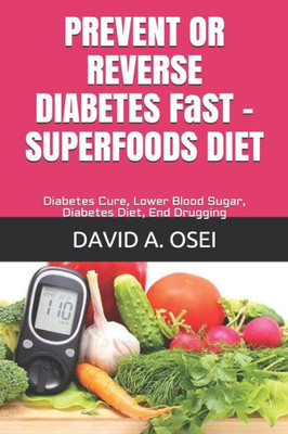 Prevent Or Reverse Diabetes Fast - Superfoods Diet: Diabetes Cure, Lower Blood Sugar, Diabetes Diet, End Drugging