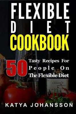 Flexible Diet Cookbook: 50 Tasty Recipes For People On The Flexible Diet